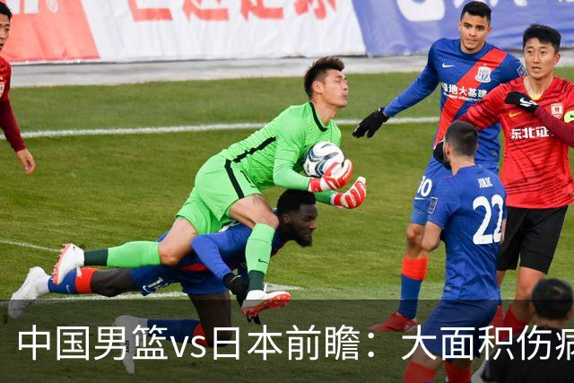 中国男篮vs日本前瞻：大面积伤病PK东道主二队 廖三宁带队冲决赛